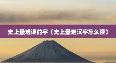 史上最难读的字（史上最难汉字怎么读）