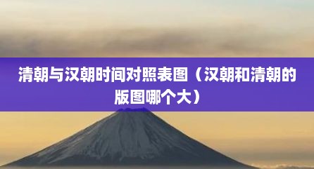 清朝与汉朝时间对照表图（汉朝和清朝的版图哪个大）