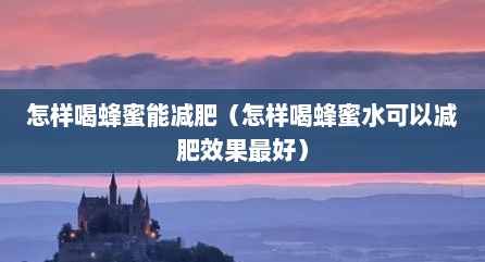 怎样喝蜂蜜能减肥（怎样喝蜂蜜水可以减肥效果最好）