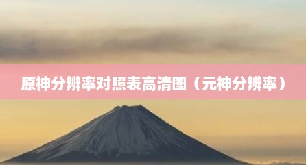 原神分辨率对照表高清图（元神分辨率）