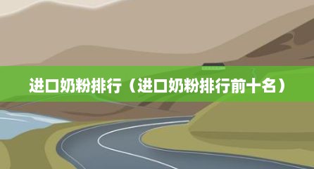 进口奶粉排行（进口奶粉排行前十名）