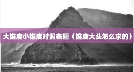 大锥度小锥度对照表图（锥度大头怎么求的）