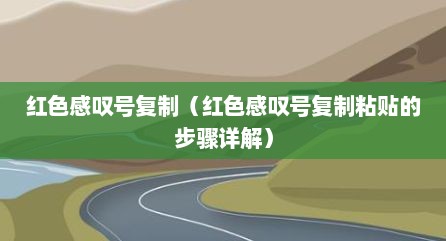 红色感叹号复制（红色感叹号复制粘贴的步骤详解）