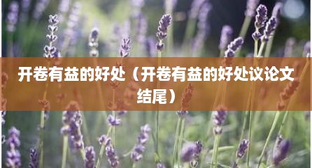 开卷有益的好处（开卷有益的好处议论文结尾）