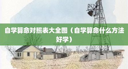 自学算命对照表大全图（自学算命什么方法好学）
