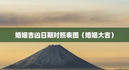 婚姻吉凶日期对照表图（婚姻大吉）