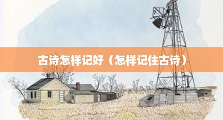 古诗怎样记好（怎样记住古诗）