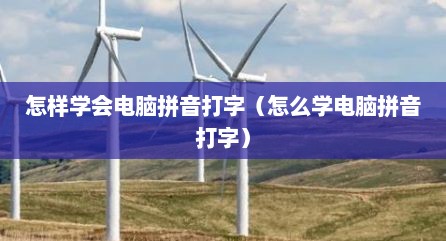 怎样学会电脑拼音打字（怎么学电脑拼音打字）