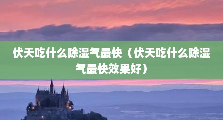 伏天吃什么除湿气最快（伏天吃什么除湿气最快效果好）