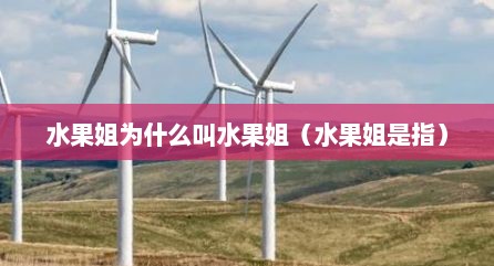 水果姐为什么叫水果姐（水果姐是指）