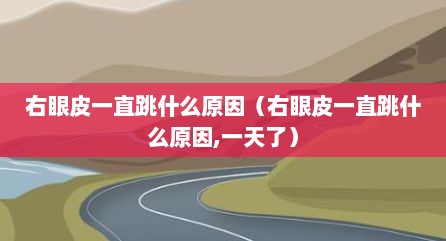 右眼皮一直跳什么原因（右眼皮一直跳什么原因,一天了）