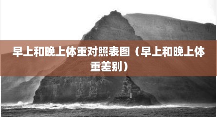 早上和晚上体重对照表图（早上和晚上体重差别）