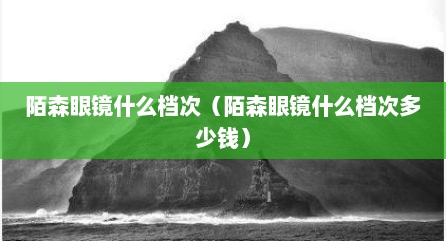 陌森眼镜什么档次（陌森眼镜什么档次多少钱）