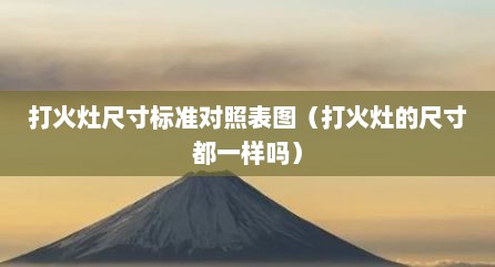打火灶尺寸标准对照表图（打火灶的尺寸都一样吗）