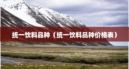 统一饮料品种（统一饮料品种价格表）