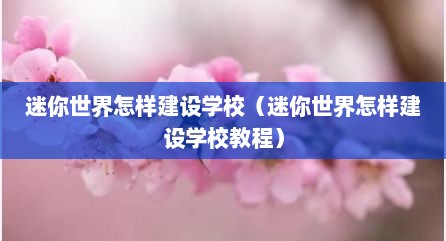 迷你世界怎样建设学校（迷你世界怎样建设学校教程）