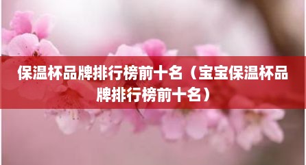 保温杯品牌排行榜前十名（宝宝保温杯品牌排行榜前十名）