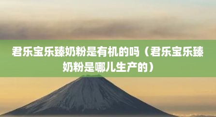 君乐宝乐臻奶粉是有机的吗（君乐宝乐臻奶粉是哪儿生产的）