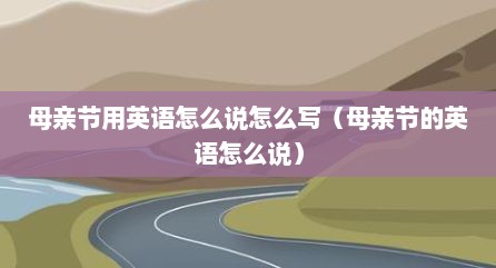 母亲节用英语怎么说怎么写（母亲节的英语怎么说）