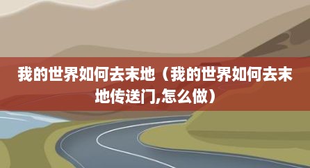 我的世界如何去末地（我的世界如何去末地传送门,怎么做）