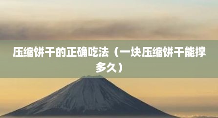 压缩饼干的正确吃法（一块压缩饼干能撑多久）
