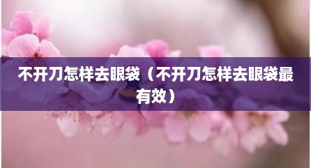 不开刀怎样去眼袋（不开刀怎样去眼袋最有效）