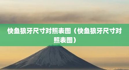快鱼狼牙尺寸对照表图（快鱼狼牙尺寸对照表图）