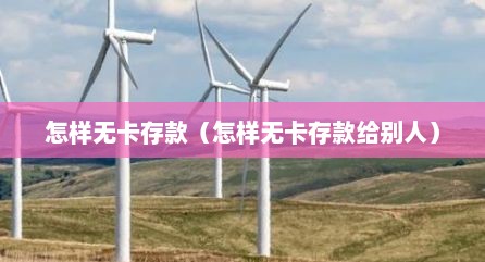 怎样无卡存款（怎样无卡存款给别人）