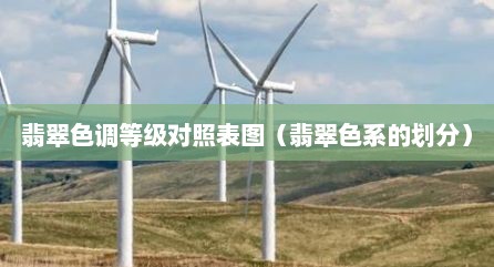 翡翠色调等级对照表图（翡翠色系的划分）