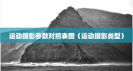 运动摄影参数对照表图（运动摄影类型）