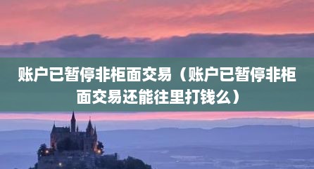 账户已暂停非柜面交易（账户已暂停非柜面交易还能往里打钱么）