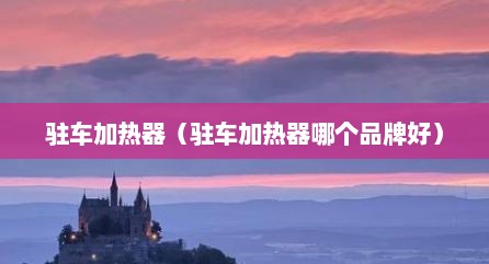 驻车加热器（驻车加热器哪个品牌好）