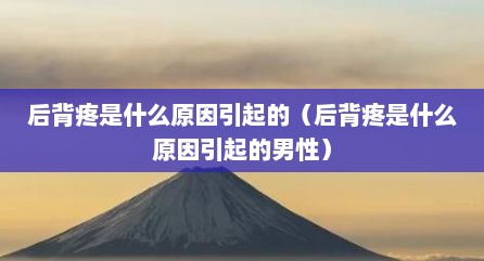 后背疼是什么原因引起的（后背疼是什么原因引起的男性）