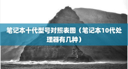 笔记本十代型号对照表图（笔记本10代处理器有几种）
