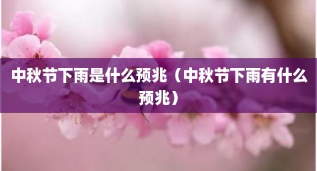 中秋节下雨是什么预兆（中秋节下雨有什么预兆）