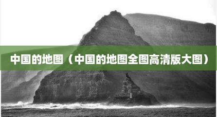中国的地图（中国的地图全图高清版大图）