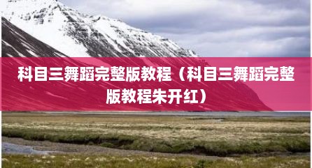科目三舞蹈完整版教程（科目三舞蹈完整版教程朱开红）