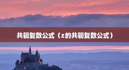 共轭复数公式（z的共轭复数公式）