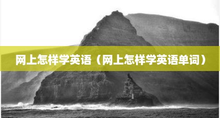 网上怎样学英语（网上怎样学英语单词）