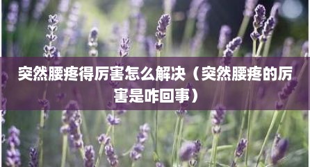 突然腰疼得厉害怎么解决（突然腰疼的厉害是咋回事）