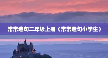 常常造句二年级上册（常常造句小学生）