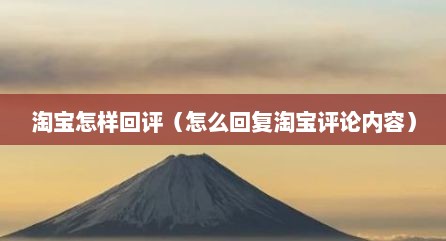 淘宝怎样回评（怎么回复淘宝评论内容）