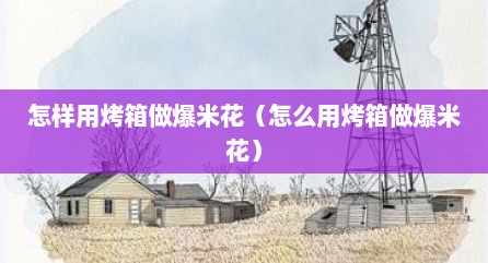 怎样用烤箱做爆米花（怎么用烤箱做爆米花）