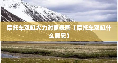 摩托车双缸火力对照表图（摩托车双缸什么意思）