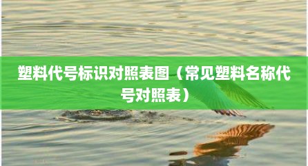 塑料代号标识对照表图（常见塑料名称代号对照表）