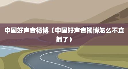中国好声音杨博（中国好声音杨博怎么不直播了）