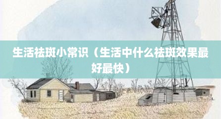 生活祛斑小常识（生活中什么祛斑效果最好最快）