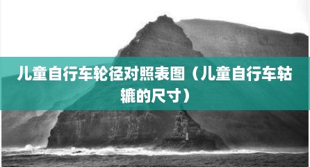 儿童自行车轮径对照表图（儿童自行车轱辘的尺寸）