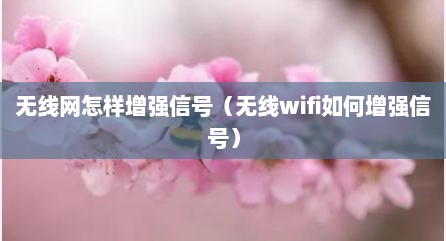 无线网怎样增强信号（无线wifi如何增强信号）