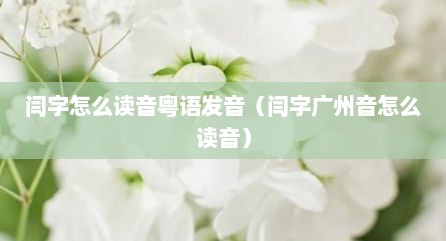闫字怎么读音粤语发音（闫字广州音怎么读音）